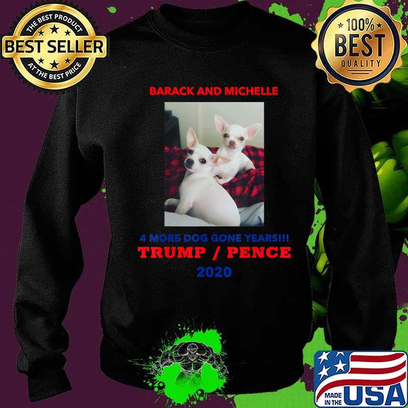 Chihuahuas Barack And Michelle 4 More Dog Gone Years Trump Pence 2020 Shirt Sweater Chihuahuas Barack And Michelle 4 More Dog Gone Years Trump Pence 2020 Shirt Sweater