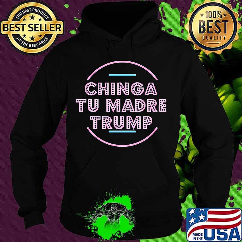Chinga Tu Madre Trump Shirt Hoodie Chinga Tu Madre Trump Shirt Hoodie