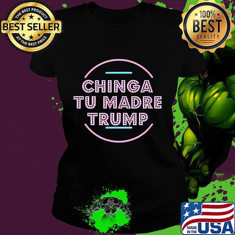 Chinga Tu Madre Trump Shirt Ladies tee Chinga Tu Madre Trump Shirt Ladies tee