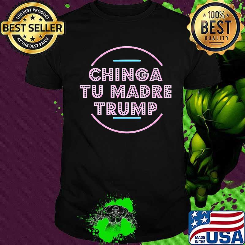 Chinga Tu Madre Trump Shirt Chinga Tu Madre Trump Shirt