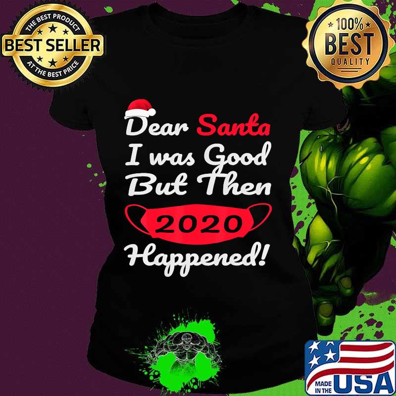 Dear Santa I Was Good But Then 2020 Happened Face Mask Merry Christmas Shirt Ladies tee Dear Santa I Was Good But Then 2020 Happened Face Mask Merry Christmas Shirt Ladies tee