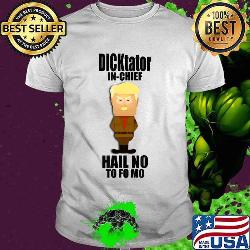 Dicktator in Chief Hail No to Fo Mo Anti-Trump T-Shirt