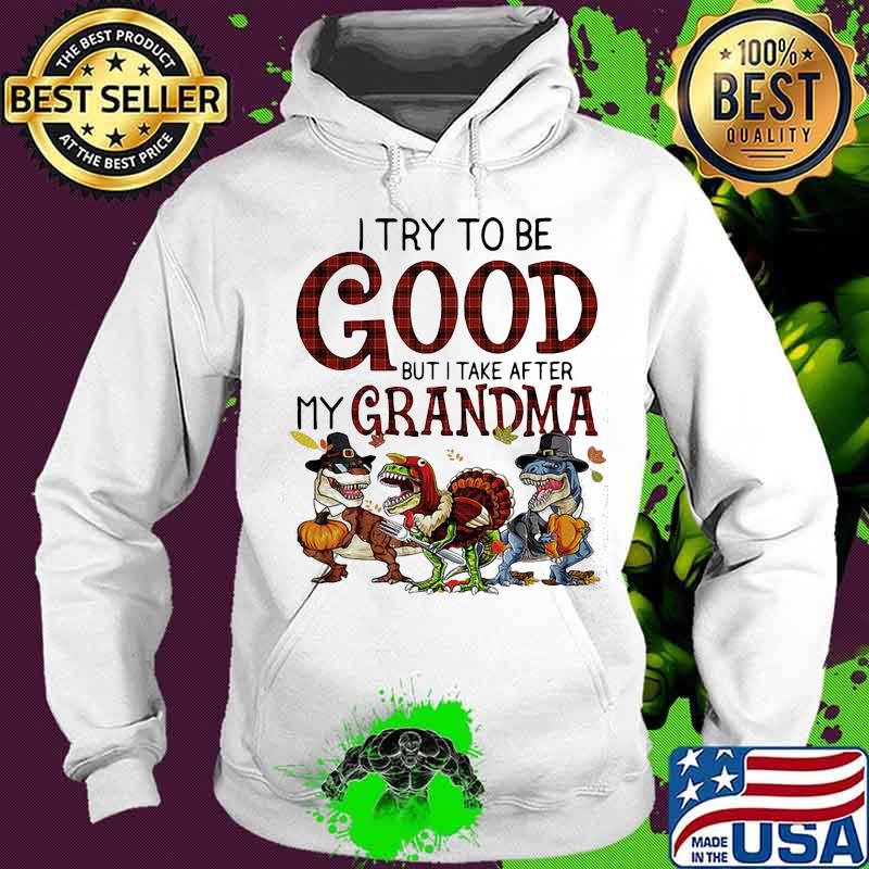 Dinosaur i try to be good but i take after my grandma thanksgiving day s Hoodie Dinosaur i try to be good but i take after my grandma thanksgiving day s Hoodie