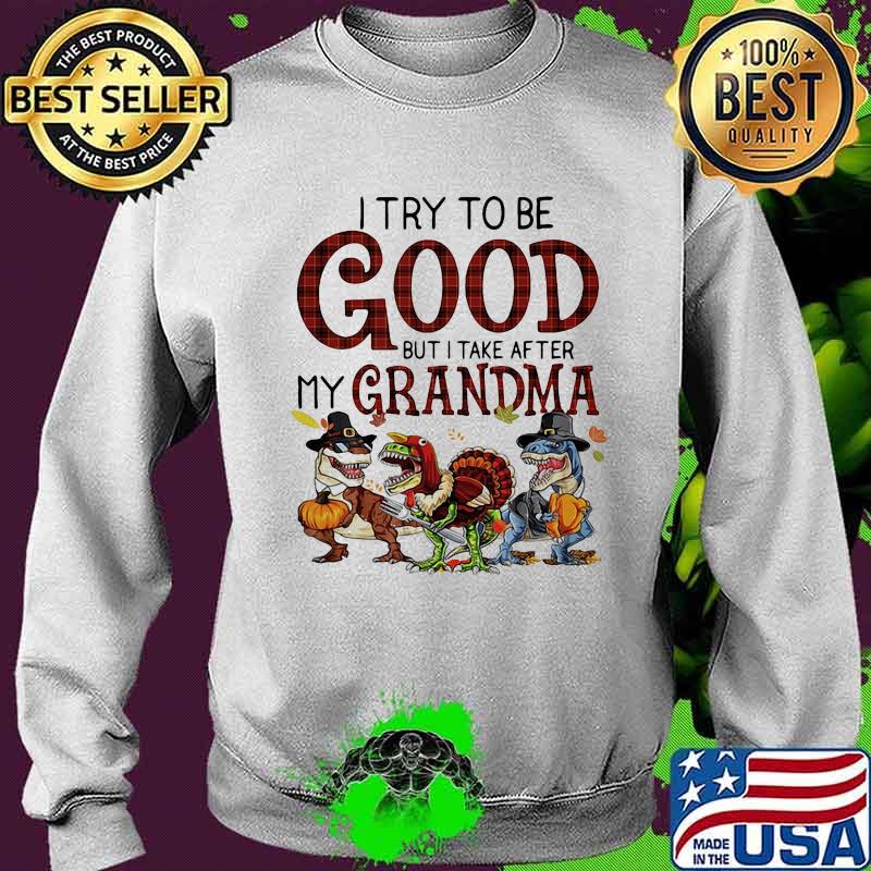 Dinosaur i try to be good but i take after my grandma thanksgiving day s Sweater Dinosaur i try to be good but i take after my grandma thanksgiving day s Sweater