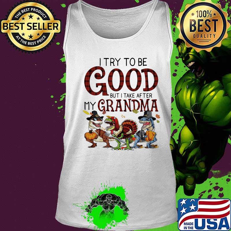 Dinosaur i try to be good but i take after my grandma thanksgiving day s Tank top Dinosaur i try to be good but i take after my grandma thanksgiving day s Tank top