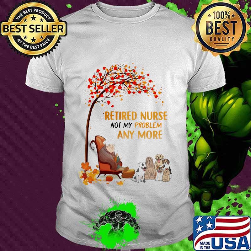 Dogs retired nurse not my problem any more leaves tree fall shirt