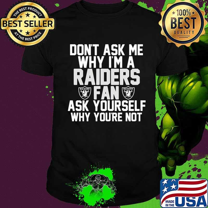Don't ask me why i'm a oklahoma raiders fan ask yourself why you're not shirt