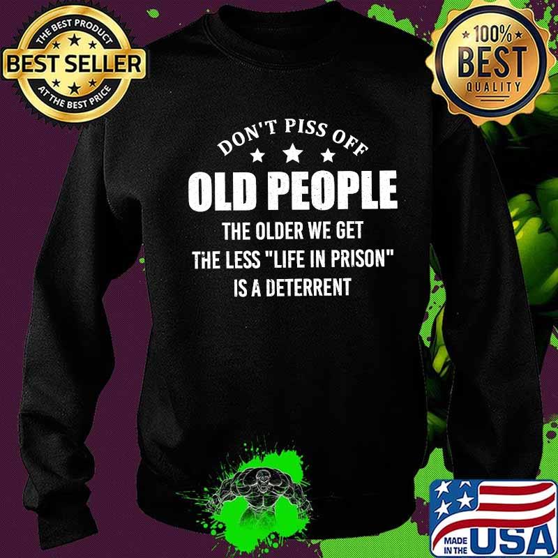 Don't Piss Off Old People The Older We Get The Less Funny T-Shirt Sweater Don't Piss Off Old People The Older We Get The Less Funny T-Shirt Sweater