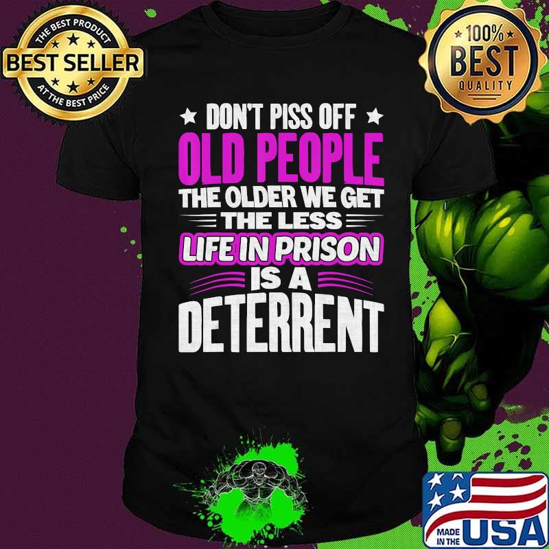 Don't Piss Off Old People The Older We Get The Less Quote T-Shirt