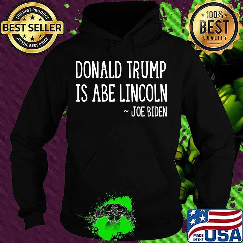 Donald Trump Is Abe Lincoln Joe Biden Shirt Hoodie Donald Trump Is Abe Lincoln Joe Biden Shirt Hoodie