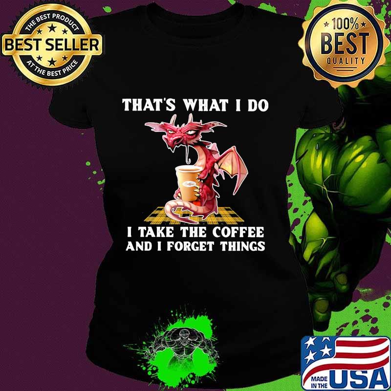 Dragon that's what i do i take the coffee and i forget things s Ladies tee Dragon that's what i do i take the coffee and i forget things s Ladies tee