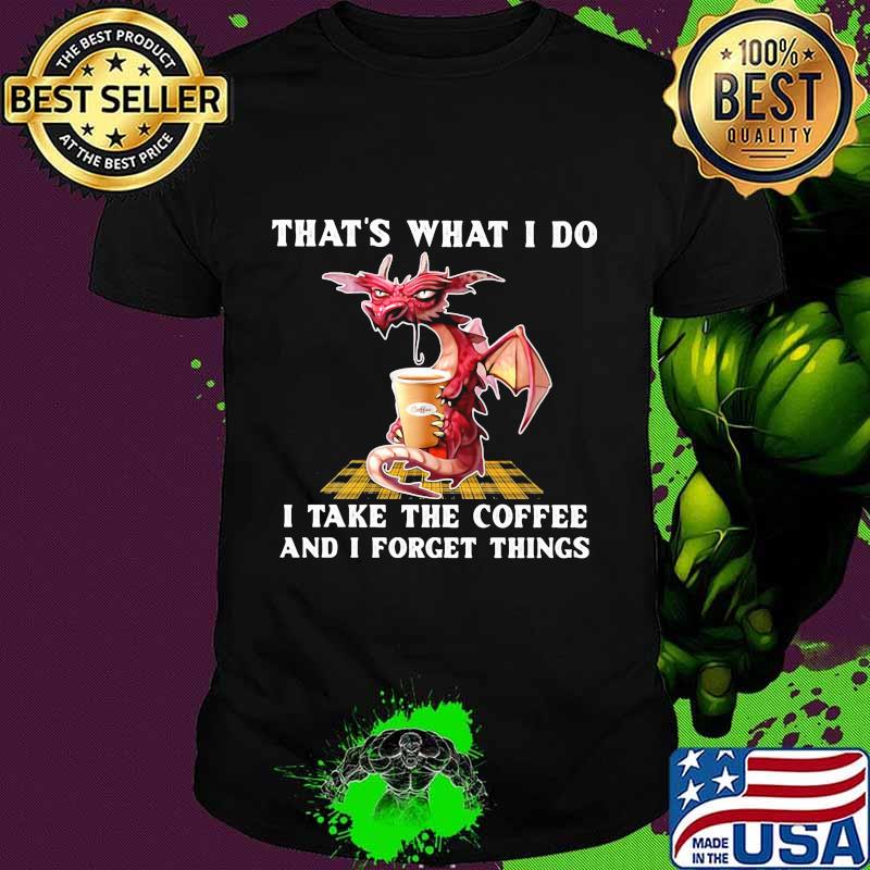 Dragon that's what i do i take the coffee and i forget things shirt Dragon that's what i do i take the coffee and i forget things shirt