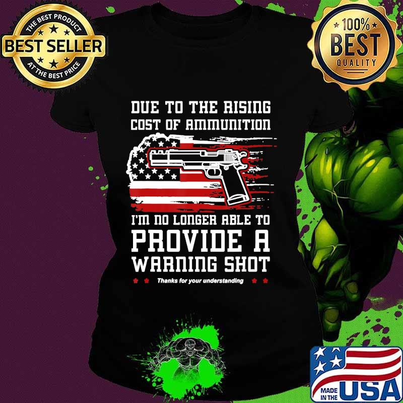 Due To Rising Ammo Costs Will No Longer Provide Warning Shot T-Shirt Ladies tee Due To Rising Ammo Costs Will No Longer Provide Warning Shot T-Shirt Ladies tee