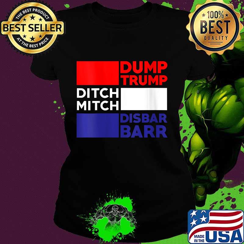 Dump Trump Ditch Mitch Disbar Barr Impeach Anti Trump 2020 Shirt Ladies tee Dump Trump Ditch Mitch Disbar Barr Impeach Anti Trump 2020 Shirt Ladies tee