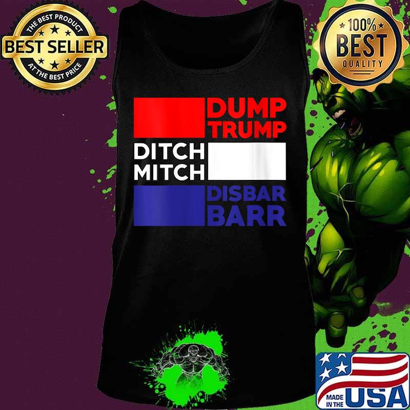 Dump Trump Ditch Mitch Disbar Barr Impeach Anti Trump 2020 Shirt Tank top Dump Trump Ditch Mitch Disbar Barr Impeach Anti Trump 2020 Shirt Tank top