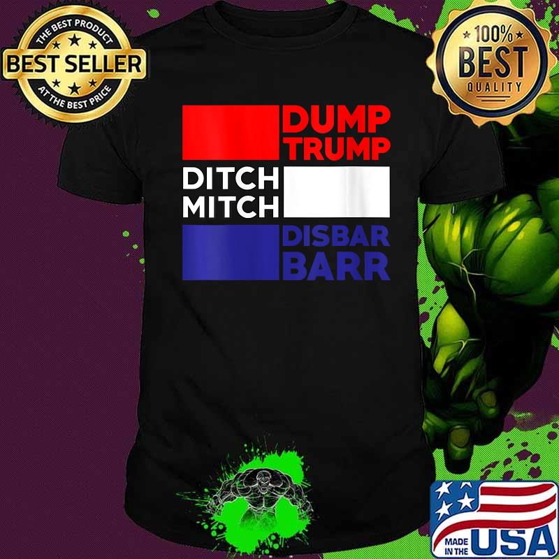 Dump Trump Ditch Mitch Disbar Barr Impeach Anti Trump 2020 Shirt