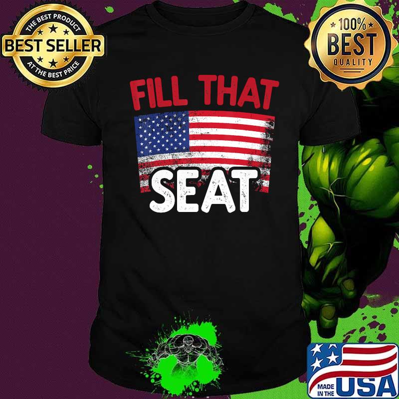 Fill That Seat USA Flag Fill The Seat USA Gift Funny trump T-Shirt
