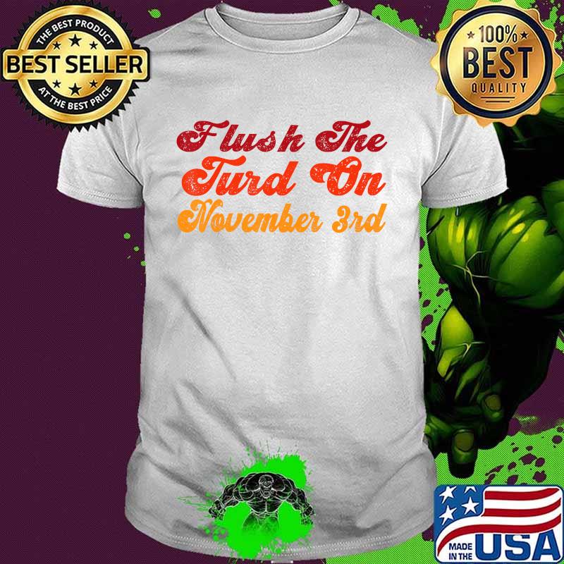 Flush The Turd November 3rd, election funny quote, 2020 Vote T-Shirt