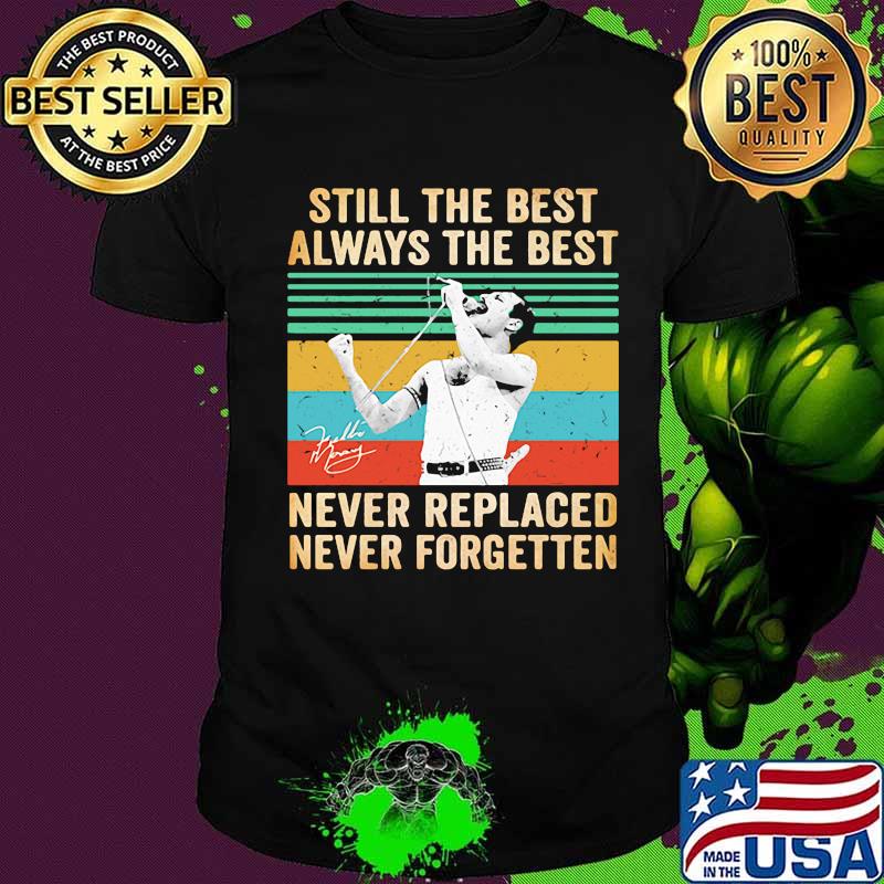 Freddie mercury still the best always the best never replaced never forgotten vintage retro shirt