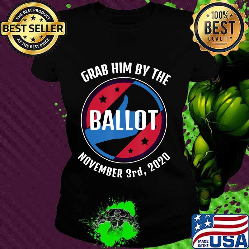 Grab Him By The Ballot November 3rd, 2020 Anti Trump Quote T-Shirt Ladies tee Grab Him By The Ballot November 3rd, 2020 Anti Trump Quote T-Shirt Ladies tee