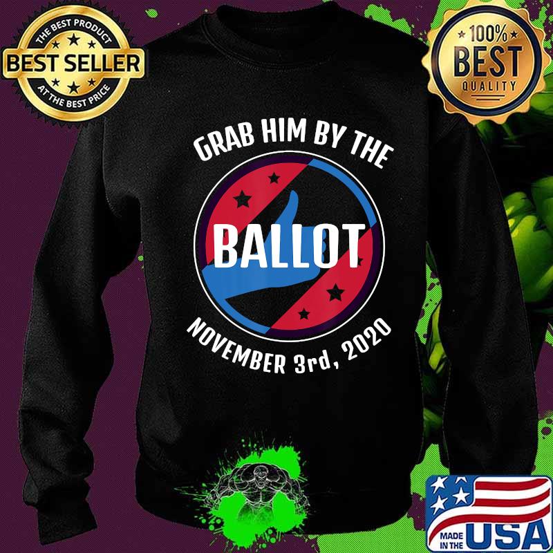 Grab Him By The Ballot November 3rd, 2020 Anti Trump Quote T-Shirt Sweater Grab Him By The Ballot November 3rd, 2020 Anti Trump Quote T-Shirt Sweater