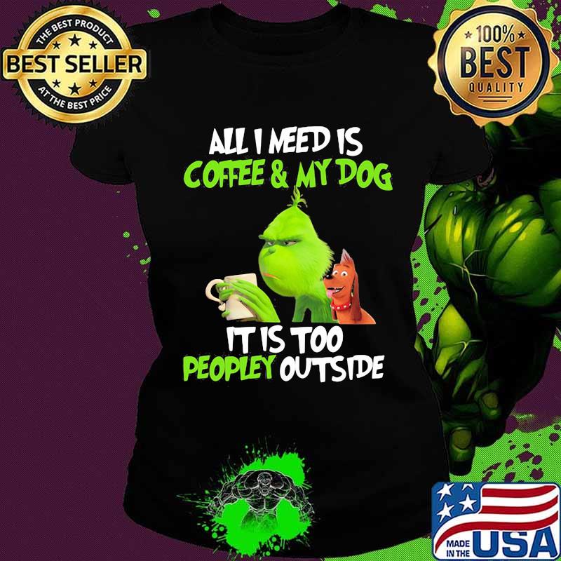 Grinch and his dog all i need is beer and my dog it is too peopley outside s Ladies tee Grinch and his dog all i need is beer and my dog it is too peopley outside s Ladies tee