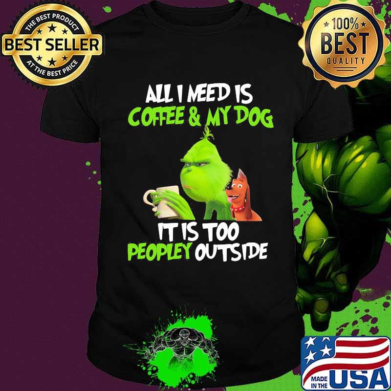 Grinch and his dog all i need is beer and my dog it is too peopley outside shirt