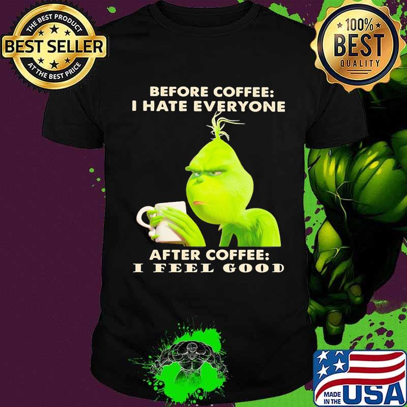 Grinch before coffee i hate everyone after coffee i feel good shirt