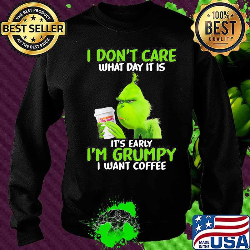 Grinch i don't care what day it is it's early i'm grumpy i want coffee s Sweater Grinch i don't care what day it is it's early i'm grumpy i want coffee s Sweater