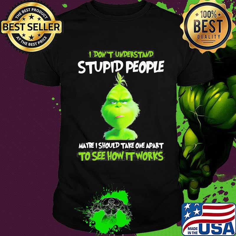 Grinch i don't understand stupid people maybe i should take one apart to see how it works shirt