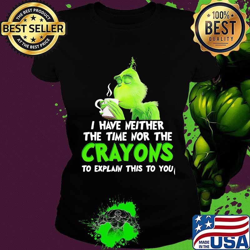 Grinch i have neither the time time nor the crayons to explain this to you s Ladies tee Grinch i have neither the time time nor the crayons to explain this to you s Ladies tee