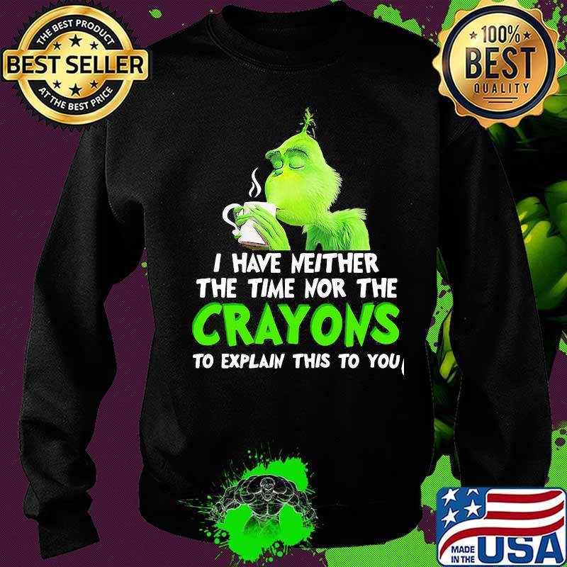 Grinch i have neither the time time nor the crayons to explain this to you s Sweater Grinch i have neither the time time nor the crayons to explain this to you s Sweater