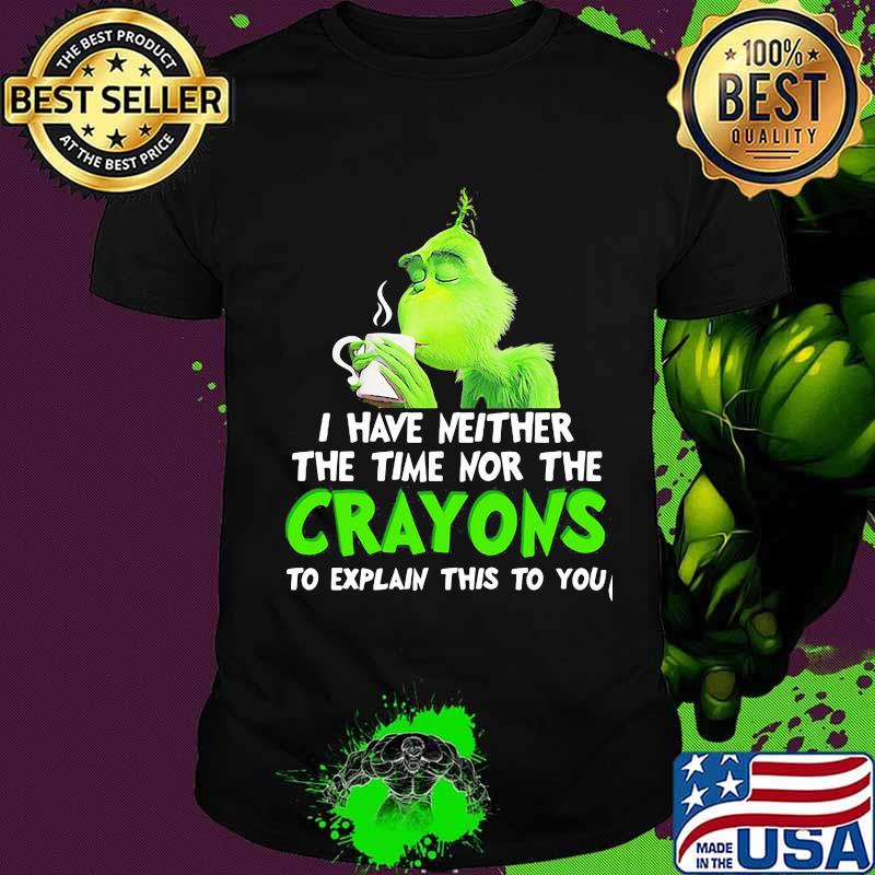 Grinch i have neither the time time nor the crayons to explain this to you shirt
