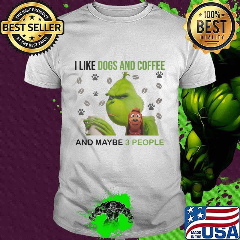 Grinch i like dogs and coffee and maybe 3 people shirt