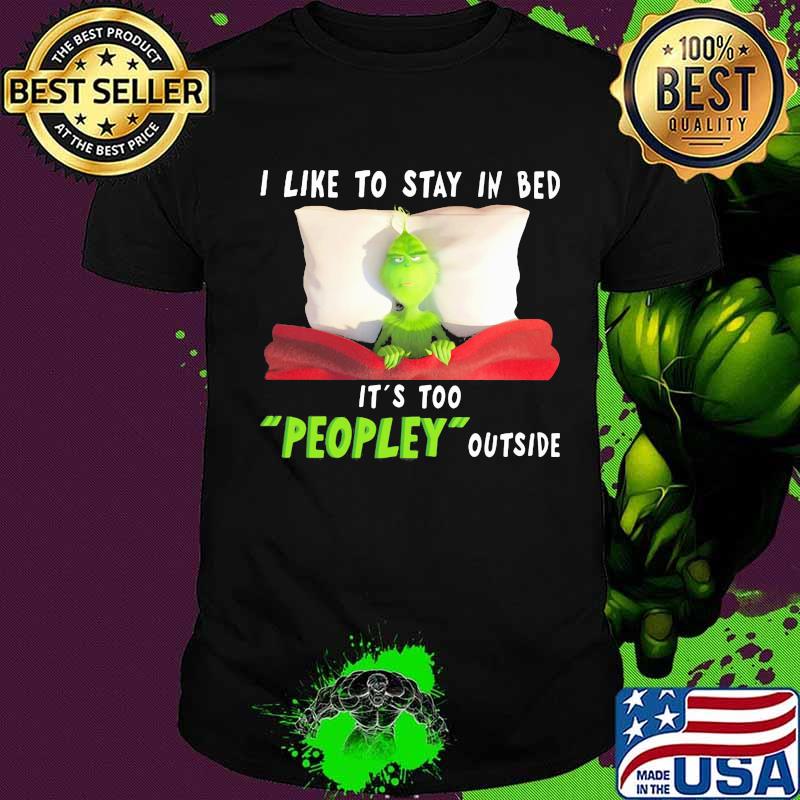 Grinch i like to stay in bed it's too peopley outside shirt