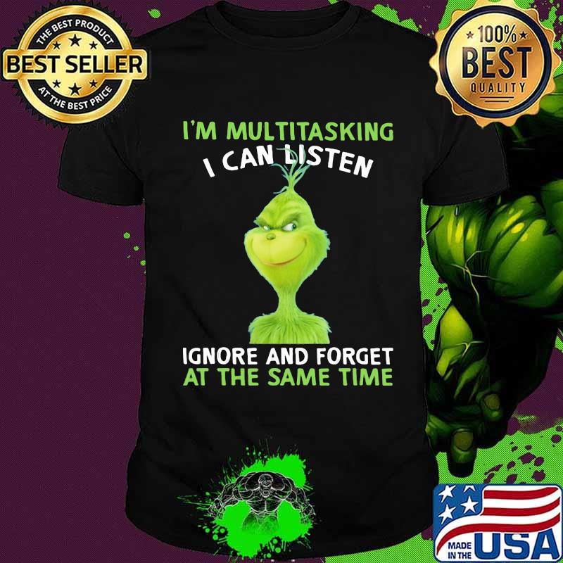 Grinch i'm multitasking i can listen ignore and forget at the same time shirt
