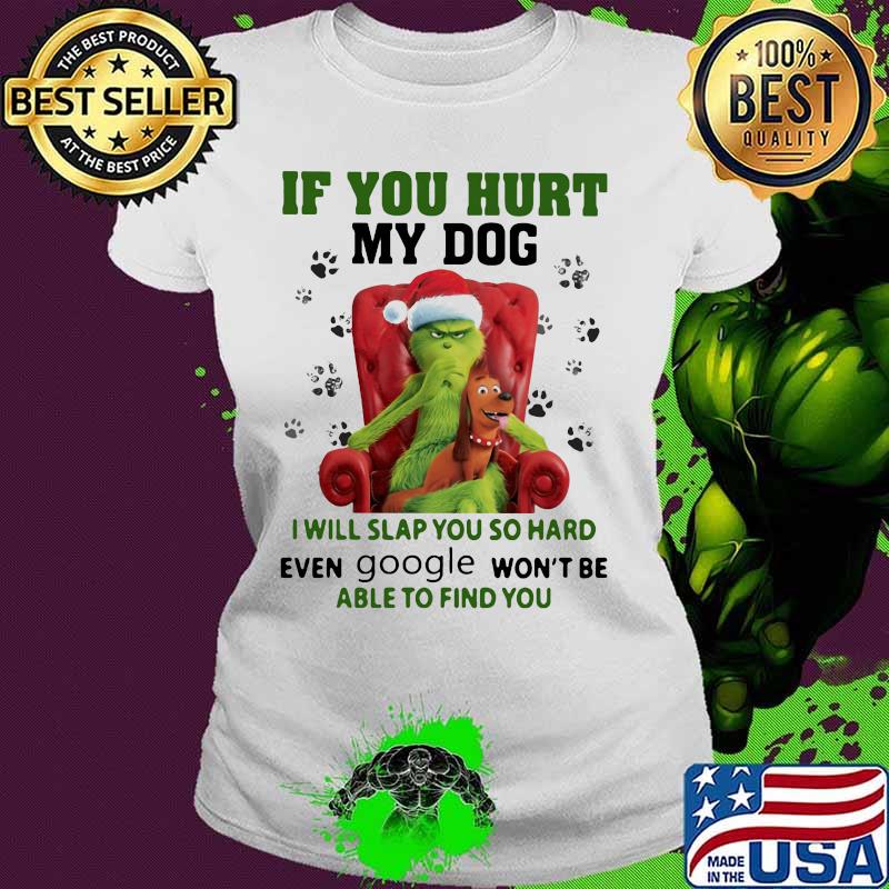 Grinch santa if you hurt my dog i will slap you so hard even google won't be able to find you christmas s Ladies tee Grinch santa if you hurt my dog i will slap you so hard even google won't be able to find you christmas s Ladies tee
