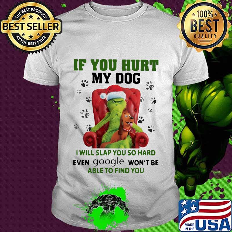 Grinch santa if you hurt my dog i will slap you so hard even google won't be able to find you christmas shirt