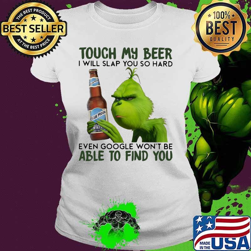 Grinch touch my beer i will slap you so hard even google won't be able to find you s Ladies tee Grinch touch my beer i will slap you so hard even google won't be able to find you s Ladies tee