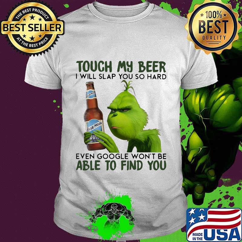 Grinch touch my beer i will slap you so hard even google won't be able to find you shirt Grinch touch my beer i will slap you so hard even google won't be able to find you shirt