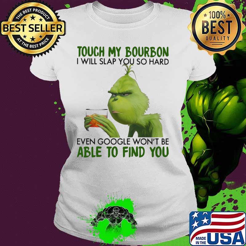Grinch touch my bourbon i will slap you so hard even google won't be able to find you s Ladies tee Grinch touch my bourbon i will slap you so hard even google won't be able to find you s Ladies tee