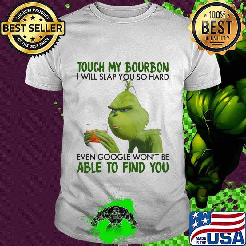 Grinch touch my bourbon i will slap you so hard even google won't be able to find you shirt