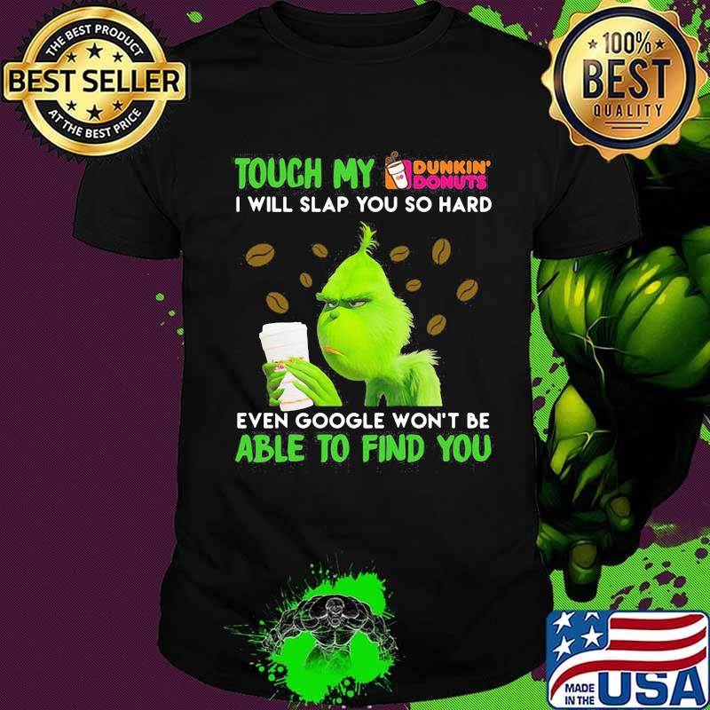 Grinch touch my dunkin donuts i will slap so hard even google won't be able to find you shirt