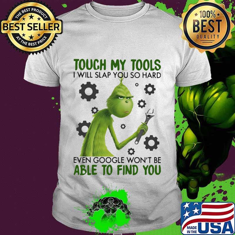 Grinch touch my tools i will slap you so hard even google won't be able to find you shirt