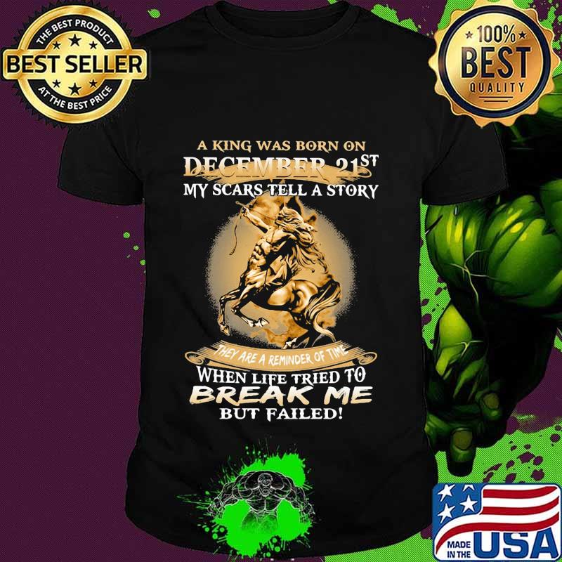 Horse a king was born on december 21st my scars tell a story they are a reminder of time when life tries to break me but failed shirt