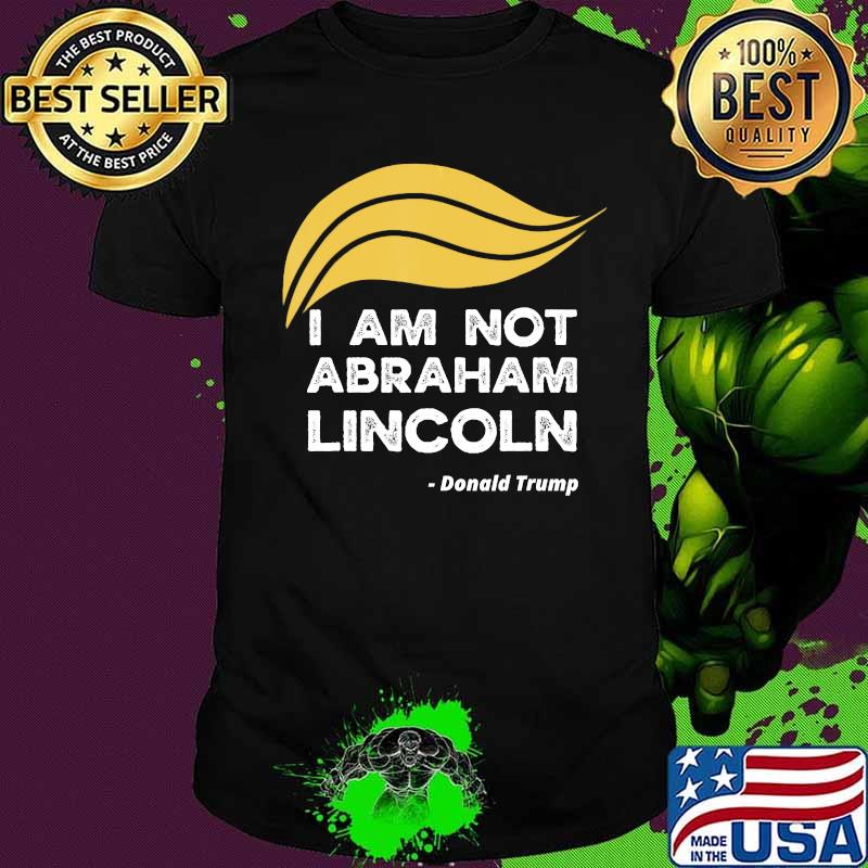I Am Not Abraham Lincoln Donald Trump Shirt