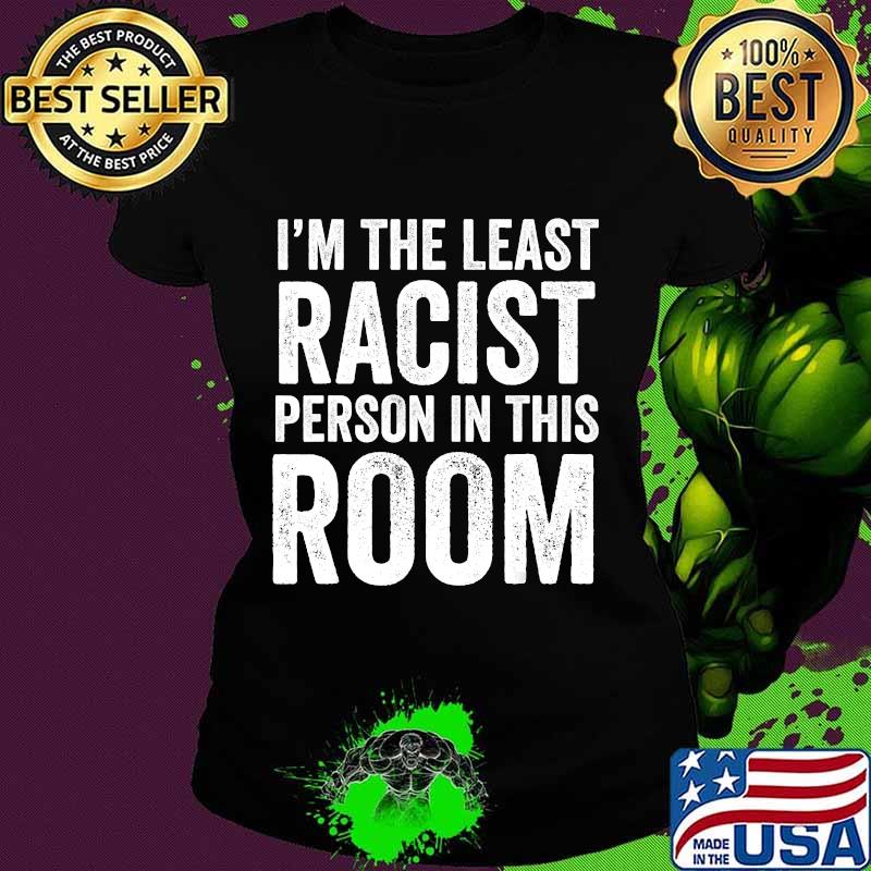 I am the least racist person in this room quote s Ladies tee I am the least racist person in this room quote s Ladies tee