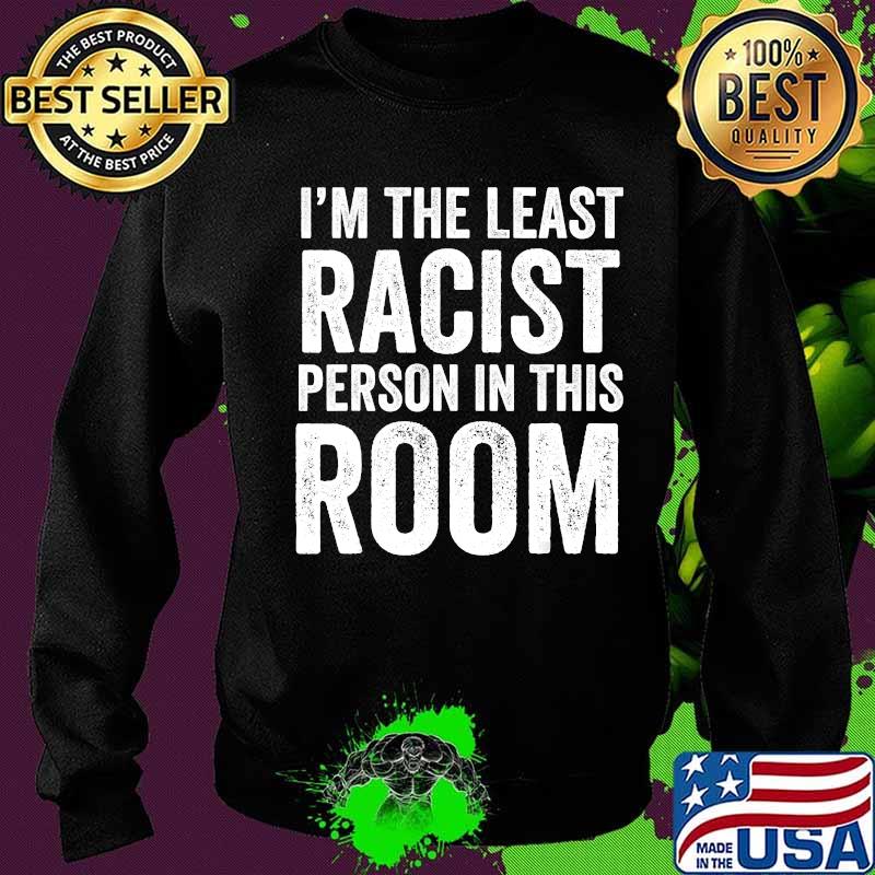 I am the least racist person in this room quote s Sweater I am the least racist person in this room quote s Sweater