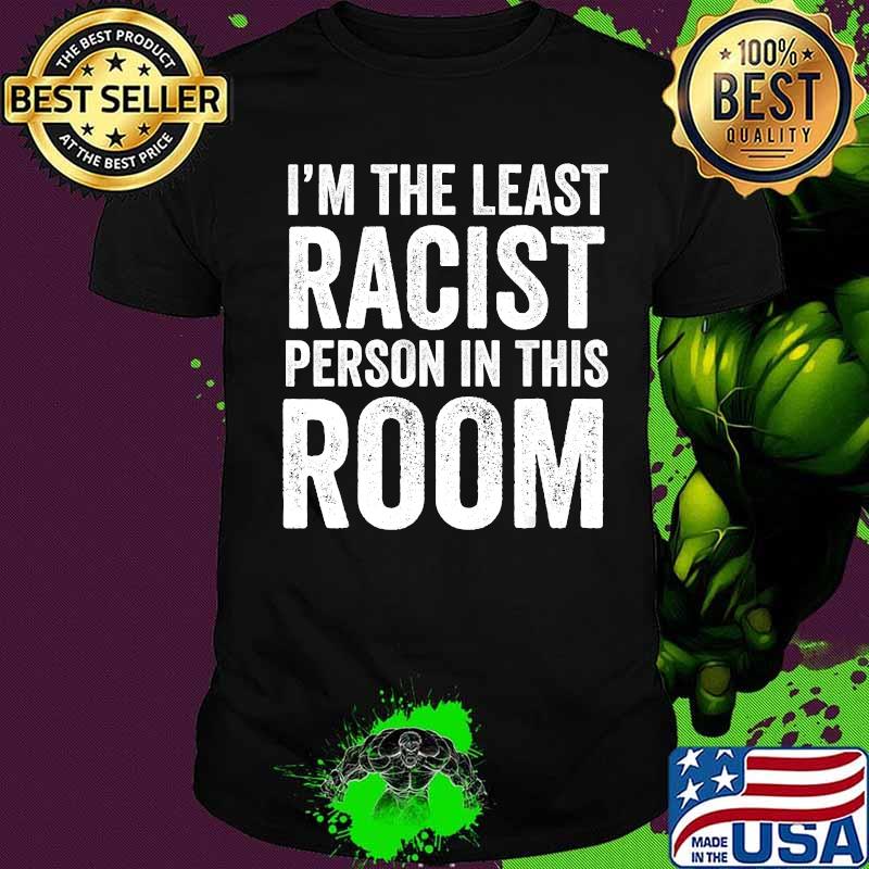 I am the least racist person in this room quote shirt