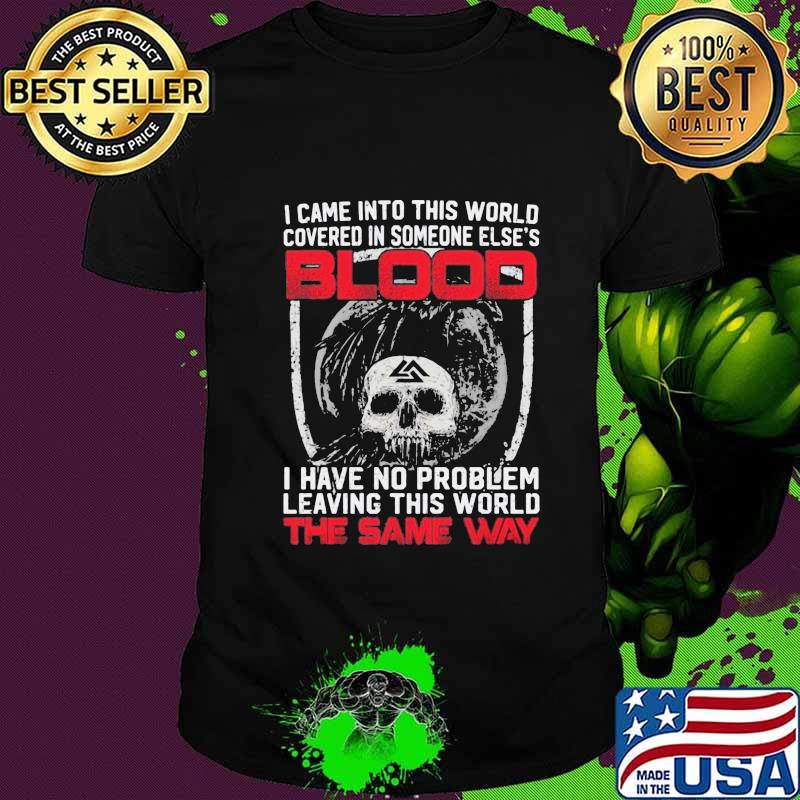 I came into this world covered in someone else's blood the same way shirt